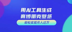 用AI工具设计赛博朋克壁纸，轻松实现月入万+【揭秘】-网创学习资源