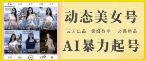 云天AI美女号暴力起号，白嫖玩法，保姆级教学，超详细-网创学习资源