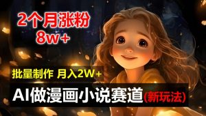 2个月涨粉8w，新玩法AI自动化做漫画小说赛道，操作简单可批量制作，新手小白轻松月入2W【揭秘】-网创学习资源