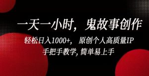 一天一小时，鬼故事创作， 轻松日入1000+， 原创个人高质量IP，手把手教学, 简单易上手【揭秘】-网创学习资源