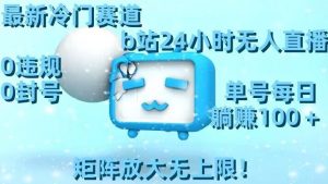 最新冷门赛道，b站24小时无人直播，0违规0封号，单号每日躺赚100＋，矩阵放大无上限【揭秘】-网创学习资源