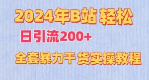 2024年B站轻松日引流200+的全套暴力干货实操教程【揭秘】-网创学习资源