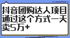 抖音团购达人项目，通过这个方式一天卖5万+【揭秘】-网创学习资源