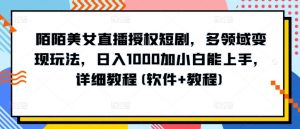 陌陌美女直播授权短剧，多领域变现玩法，日入1000加小白能上手，详细教程(软件+教程)【揭秘】-网创学习资源