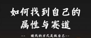 赛道和属性2.0：如何找到自己的属性与赛道，赚钱的方式是做自己-网创学习资源