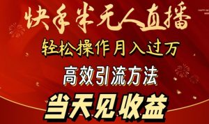 2024快手半无人直播，简单操作月入1W+ 高效引流当天见收益【揭秘】-网创学习资源