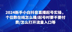 2024新手小白抖音直播起号实操，个位数在线怎么播/起号时要不要付费/怎么打开流量入口等-网创学习资源