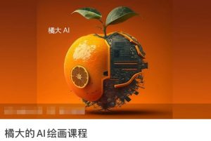 橘大的AI绘画课程，AI绘画零基础小白，从入门到精通-网创学习资源