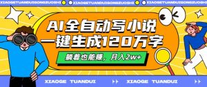 AI全自动写小说，一键生成120万字，躺着也能赚，月入2w+【揭秘】-网创学习资源