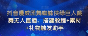 抖音漫威团舞蜘蛛侠绿巨人跳舞无人直播，搭建教程+素材+礼物触发助手-网创学习资源