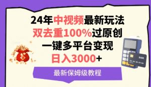 中视频24年最新玩法，双去重100%过原创，一键多平台变现，日入3000+ 保姆级教程【揭秘】-网创学习资源