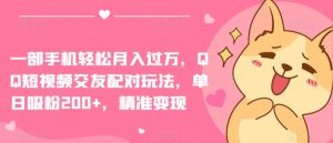 一部手机轻松月入过万，QQ短视频交友配对玩法，单日吸粉200+，精准变现【揭秘】-网创学习资源