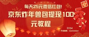每天25元微信红包！京东炸年兽包提现100元教程【揭秘】-网创学习资源