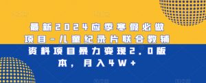 最新2024应季寒假必做项目-儿童纪录片联合教辅资料项目暴力变现2.0版本，月入4W+【揭秘】-网创学习资源