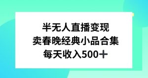 半无人直播变现，卖经典春晚小品合集，每天日入500+【揭秘】-网创学习资源