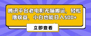 腾讯平台老电影无脑搬运，轻松撸收益，小白也能日入500+【揭秘】-网创学习资源