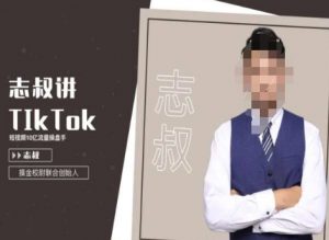 志叔讲tk运营变现课，tiktok跨境电商摸金校尉-网创学习资源