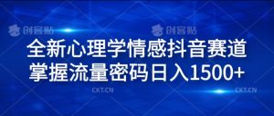 全新心理学情感抖音赛道，掌握流量密码日入1.5k【揭秘】-网创学习资源