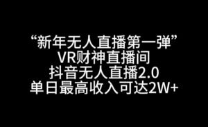 “新年无人直播第一弹“VR财神直播间，抖音无人直播2.0，单日最高收入可达2W+【揭秘】-网创学习资源