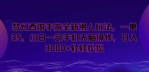 梦幻西游手游全新懒人玩法，一单35，小白一部手机无脑操作，日入3000+轻轻松松【揭秘】-网创学习资源