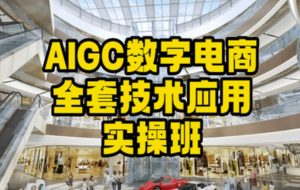 AIGC数字电商全套技术应用实操班，轻松打造高效电商-网创学习资源
