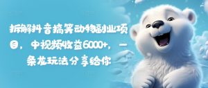 拆解抖音搞笑动物副业项目，中视频收益6000+，一条龙玩法分享给你-网创学习资源