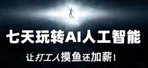 七天玩转AI人工智能，让打工人摸鱼还加薪！-网创学习资源