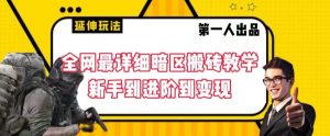 全网最详细暗区搬砖教学，新手到进阶到变现【揭秘】-网创学习资源