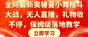 全网最新奥特曼小舞格斗大战，无人直播，礼物收不停，保姆级落地教学【揭秘】-网创学习资源