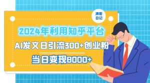 2024年利用知乎平台，AI发文日引流300+创业粉，当日变现1000+【揭秘】-网创学习资源