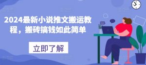 2024最新小说推文搬运教程，搬砖搞钱如此简单-网创学习资源