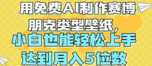 用免费AI制作赛博朋克类型壁纸，小白轻松上手，达到月入4位数【揭秘】-网创学习资源