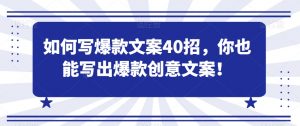 如何写爆款文案40招，你也能写出爆款创意文案-网创学习资源
