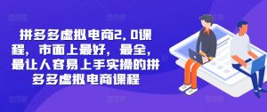 拼多多虚拟电商2.0项目，市面上最好，最全，最让人容易上手实操的拼多多虚拟电商课程-网创学习资源