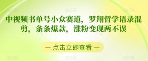 中视频书单号小众赛道，罗翔哲学语录混剪，条条爆款，涨粉变现两不误【揭秘】-网创学习资源