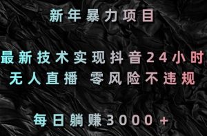新年暴力项目，最新技术实现抖音24小时无人直播，零风险不违规，每日躺赚3000＋【揭秘】-网创学习资源