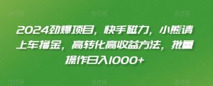 2024劲爆项目，快手磁力，小熊请上车撸金，高转化高收益方法，批量操作日入1000+【揭秘】-网创学习资源