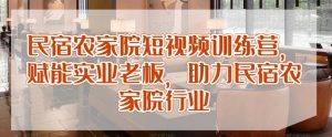 民宿农家院短视频训练营，赋能实业老板，助力民宿农家院行业-网创学习资源