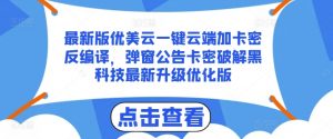 最新版优美云一键云端加卡密反编译，弹窗公告卡密破解黑科技最新升级优化版【揭秘】-网创学习资源