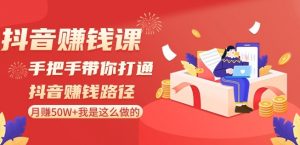 抖音赚钱课-手把手带你打通抖音赚钱路径：月赚50W+我是这么做的！-网创学习资源
