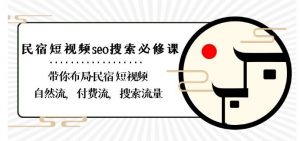 民宿-短视频seo搜索必修课：带你布局-民宿短视频自然流，付费流，搜索流量-网创学习资源