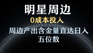 利用明星效应，0成本投入，周边产出含金量直达日入五位数【揭秘】-网创学习资源