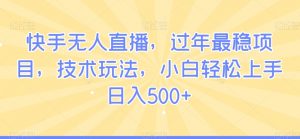 快手无人直播，过年最稳项目，技术玩法，小白轻松上手日入500+【揭秘】-网创学习资源