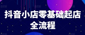 抖音小店零基础起店全流程，快速打造单品爆款技巧、商品卡引流模式与推流算法等-网创学习资源
