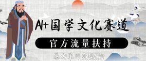 AI+国学文化赛道，官方流量扶持，暴力单日变现数张-网创学习资源