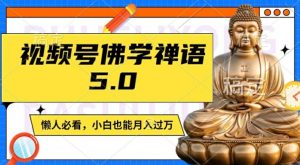 视频号佛学禅语5.0，纯原创视频，每天1-2小时，保底月入过W，适合宝妈、上班族、大学生【揭秘】-网创学习资源