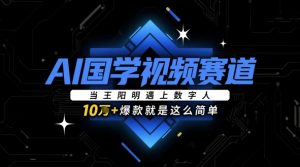 AI国学视频赛道：当王阳明遇上数字人，10w+爆款就是这么简单-网创学习资源