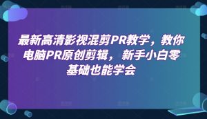 最新高清影视混剪PR教学，教你电脑PR原创剪辑， 新手小白零基础也能学会-网创学习资源