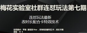 梅花实验室社群连怼玩法第七期，连怼玩法最新，改时长配合卡特效技术-网创学习资源